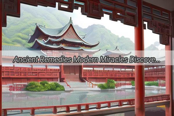 Ancient Remedies Modern Miracles Discover Chinas TopFive Popular Traditional Chinese Medicines